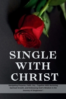 SINGLE WITH CHRIST: Navigating Purpose, Faith, Joy , Together With Nurturing Spiritual Growth, and Embracing God's Wisdom in the Journey of Singleness". (Faithful Reflections 2024 Series) B0CNLZ1ZY6 Book Cover