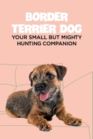 Border Terrier Dog: Your Small but Mighty Hunting Companion: Border Terrier Breed Info, Pictures, Facts and Care Guide B09DF88GFN Book Cover