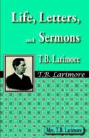 Life Letters and Sermons of T. B. Larimore 1584271620 Book Cover