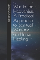 War in the Heavenlies: A Practical Approach to Spiritual Warfare and Inner Healing 1096568772 Book Cover