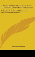 A Review Of The Evidence Taken Before A Committee Of The House Of Commons: In Relation To The State Of Education In Manchester And Salford 1145348165 Book Cover