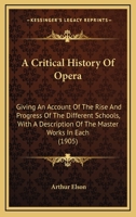 A Critical History Of Opera: Giving An Account Of The Rise And Progress Of The Different Schools, With A Description Of The Master Works In Each 1436723574 Book Cover