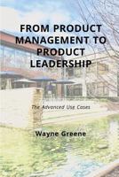 From Product Management To Product Leadership: The Advanced Use Cases 0692088512 Book Cover