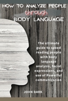 How to Analyze People Through Body Language: The ultimate guide to speed reading people with body language analysis, facial expressions, and use of Powerful communication. 1801855269 Book Cover