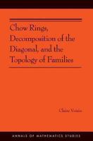 Chow Rings, Decomposition of the Diagonal, and the Topology of Families (Annals of Mathematics Studies) 0691160511 Book Cover