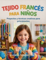 TEJIDO FRANCÉS PARA NIÑOS: Proyectos y técnicas creativas para principiantes (Spanish Edition) B0GRRP4M22 Book Cover