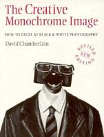 The Creative Monochrome Image: How to Excel at Black & White Photography 071372126X Book Cover