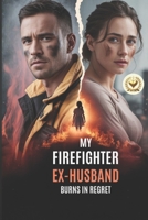 My Firefighter Ex-Husband Burns in Regret: The Day He Lost Me Was the Day He Lost Everything B0GR5RG6TG Book Cover