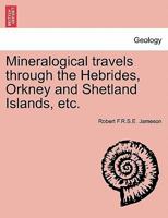 Mineralogical travels through the Hebrides, Orkney and Shetland Islands, etc. 1241336954 Book Cover