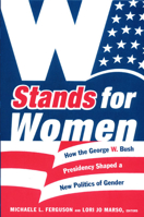 W Stands for Women: How the George W. Bush Presidency Shaped a New Politics of Gender 0822340429 Book Cover