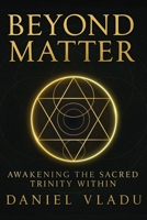 Beyond Matter: Awakening the Sacred Trinity Within: A Journey of Spiritual Growth and Self-Discovery 1919278613 Book Cover