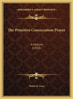 The Primitive Consecration Prayer: A Lecture 1163996742 Book Cover
