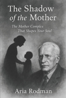 The Shadow of the Mother: The Mother Complex That Shapes Your Soul B0FZHV8C26 Book Cover