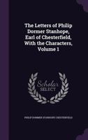 The Letters of Philip Dormer Stanhope, Earl of Chesterfield, With the Characters, Volume 1 1357831242 Book Cover