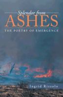 Splendor from Ashes: The Poetry of Emergence 1491716592 Book Cover