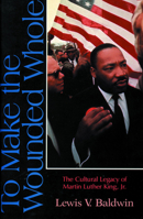 To Make the Wounded Whole: The Cultural Legacy of Martin Luther King Jr. 0800625439 Book Cover