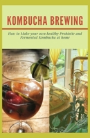 KOMBUCHA BREWING: How to Make your own healthy Probiotic and Fermented Kombucha at home B08X65NMB4 Book Cover