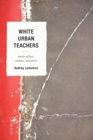 White Urban Teachers: Stories of Fear, Violence, and Desire 1610487664 Book Cover