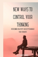 New Ways to Control Your Thinking: Overcome negativity and better manage your thoughts B0BMSP3K35 Book Cover
