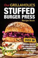 Our Grillaholics Stuffed Burger Press Recipe Book: 99 Amazing Recipes for Your Grilling BBQ Hamburger Patty Maker 1539456412 Book Cover