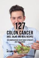127 Colon Cancer Juice, Salad, and Meal Recipes: The Comprehensive Recipe Book to Prevent and Fight Cancer 1635318688 Book Cover