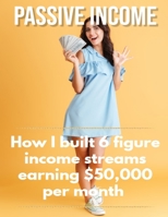 Passive income : How I built 6 figure income streams earning $50,000 per month B08FKWQWG7 Book Cover
