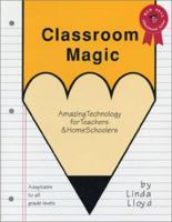 Classroom Magic: Amazing Technology for Teachers and Homeschoolers Adaptable to All Grade Levels 1555520146 Book Cover