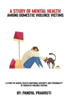 A study of the mental health, emotional maturity and personality of domestic violence victims 3518947079 Book Cover