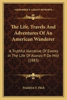 The Life, Travels and Adventures of an American Wanderer: A Truthful Narrative of Events in the Life of Alonzo P. de Milt. Containing His Early Adventures Among the Indians of Florida; His Life in the 0548667764 Book Cover