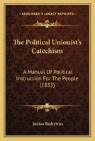The Political Unionist's Catechism: A Manual Of Political Instruction For The People 1120338891 Book Cover