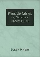 Fireside Fairies: Or, Christmas at Aunt Elsie's 1117886387 Book Cover