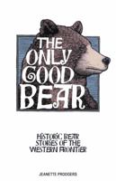 The Only Good Bear: Historic Bear Stories of the Western Frontier 1606390422 Book Cover