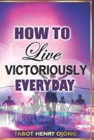 HOW TO LIVE VICTORIOUSLY EVERYDAY: OVERCOMING DAILY CHALLENGES B0CFCY4RBS Book Cover