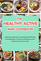 The Healthy Active Man Cookbook: A Male-Focused Approach to Attaining Physical Well-being, Preventing Illnesses, Trim Down, and Maintain an Active Lifestyle (Nutrition Tips for Men) B0CR34HJRG Book Cover