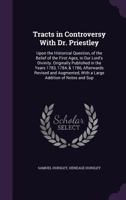 Tracts in Controversy With Dr. Priestley: Upon the Historical Question, of the Belief of the First Ages, in Our Lord's Divinity. Originally Published in the Years 1783, 1784, & 1786, Afterwards Revise 054869205X Book Cover