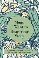 Mom, I Want to Hear Your Story: A Mother's Guided Journal to Share Her Life & Her Love 1955034192 Book Cover