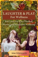 Laughter and Play for Wellness: Key Tools for Your Physical, Mental, and Emotional Wellbeing 1802746870 Book Cover