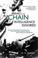 Break in the Chain - Intelligence Ignored: Military Intelligence in Vietnam and Why the Easter Offensive Should Have Turned Out Differently 1612009913 Book Cover