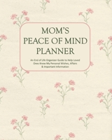 Mom's Peace of Mind Planner: An End of Life Organizer Guide to Help Loved Ones Know My Personal Wishes, Affairs & Important Information 1086884868 Book Cover