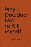 Why I Decided Not to Kill Myself 1946794406 Book Cover