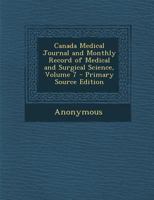 Canada Medical Journal and Monthly Record of Medical and Surgical Science, Volume 7 1289919801 Book Cover