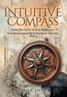The Intuitive Compass: Using the Power of Your Intuition to Overcome Adversity & Transform Your Life 1039192033 Book Cover