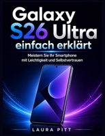 Galaxy S26 Ultra einfach erklärt: Meistern Sie Ihr Smartphone mit Leichtigkeit und Selbstvertrauen (German Edition) B0GYP4V52P Book Cover