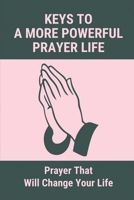 Keys To A More Powerful Prayer Life: Prayer That Will Change Your Life: Help Me Pray B098D1JB78 Book Cover