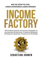 Income Factory: Mit Dividend Growth und Income Strategien zu wachsendem Einkommen. Praktische Beispiele. Strategische Backtests. Praxisnah für Einsteiger. 3695161663 Book Cover
