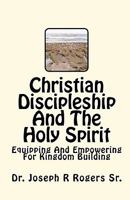 Christian Discipleship And The Holy Spirit: Equipping And Empowering For Kingdom Building 1453849653 Book Cover