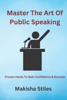 Master The Art of Public Speaking: Proven Hacks To Gain Confidence & Success B0BTFN37MQ Book Cover