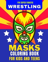 I'M SUPER FANATIC - WRESTLING MASKS COLORING BOOK FOR KIDS AND TEENS B08FTGDGBZ Book Cover