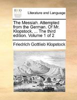 The Messiah. Attempted from the German. of Mr. Klopstock, ... the Third Edition. Volume 1 of 2 114082564X Book Cover