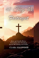 40 Tage der Fastenzeit: Eine spirituelle Reise: Vertiefung des Glaubens durch Besinnung und Gebet (German Edition) B0GPHKBN2K Book Cover